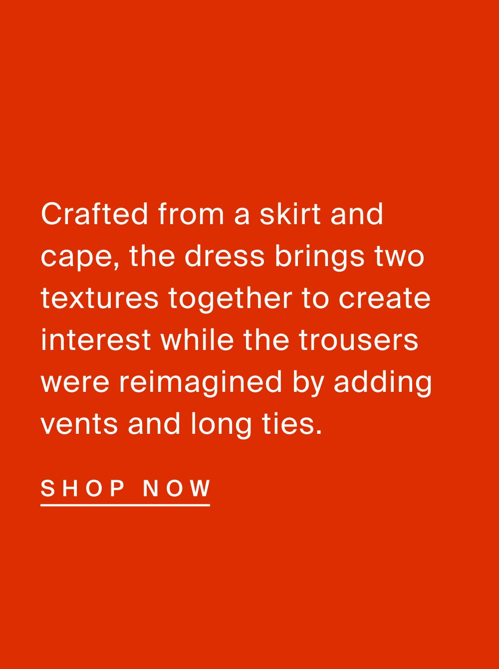 Reinvent the Style Rules Artist and model Tyler Omeed Mazaheri wears the 3D Flower Mini Dress and Stretch Wool Pant with Side Slits. Crafted from a skirt and cape, the dress brings two textures together to create interest while the trousers were reimagined by adding vents and long ties.