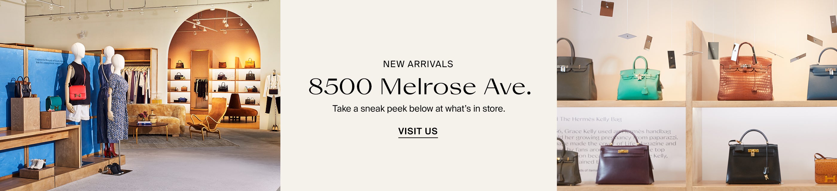 New Arrivals. 8500 Melrose Ave. Take a sneak peek below at what's in store. Visit Us.