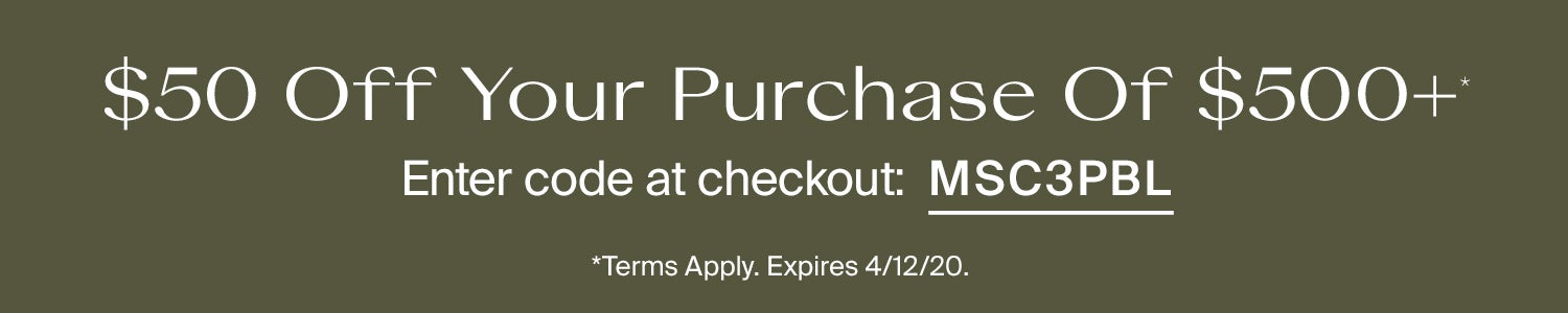 $50 off your purchase of $500+. Enter code at checkout: MSC3PBL. Terms Apply. Expires 4/12/20.
