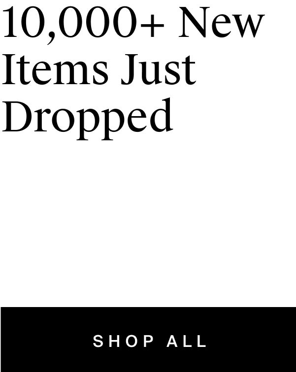 10,000+ new finds just dropped. New arrivals            
