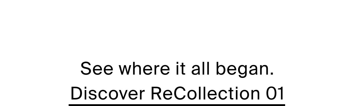 See where it all began. Discover ReCollection 01.